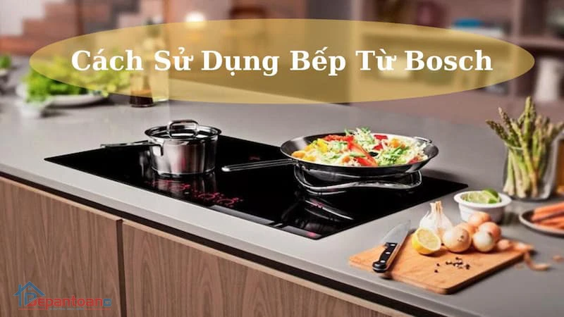 https://static.bepantoan.vn/userfiles/images/cach-su-dung-bep-tu-bosch-de-chien-gion-hoan-hao-1.jpg